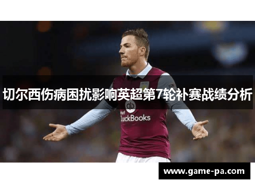 切尔西伤病困扰影响英超第7轮补赛战绩分析