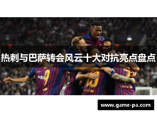 热刺与巴萨转会风云十大对抗亮点盘点