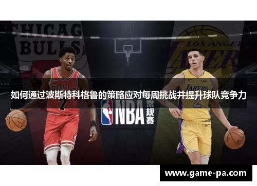 如何通过波斯特科格鲁的策略应对每周挑战并提升球队竞争力