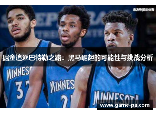 掘金追逐巴特勒之路：黑马崛起的可能性与挑战分析