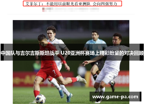 中国队与吉尔吉斯斯坦战平 U20亚洲杯赛场上精彩纷呈的对决回顾