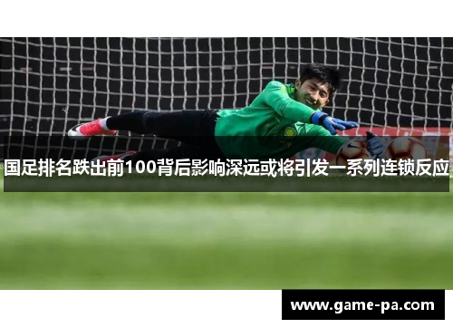 国足排名跌出前100背后影响深远或将引发一系列连锁反应