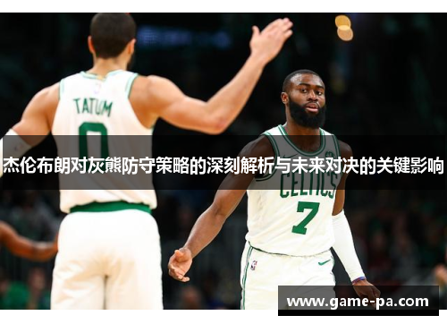 杰伦布朗对灰熊防守策略的深刻解析与未来对决的关键影响