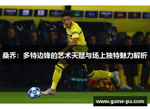 桑乔：多特边锋的艺术天赋与场上独特魅力解析