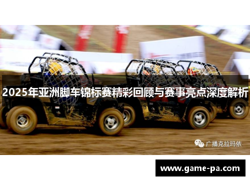 2025年亚洲脚车锦标赛精彩回顾与赛事亮点深度解析