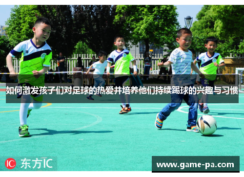 如何激发孩子们对足球的热爱并培养他们持续踢球的兴趣与习惯