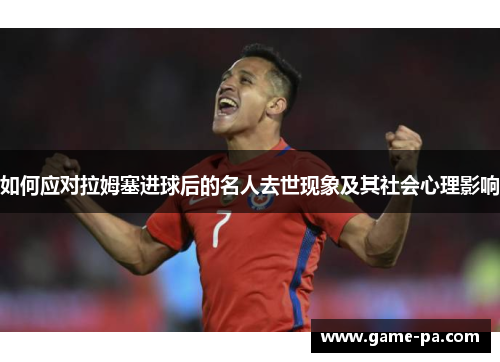 如何应对拉姆塞进球后的名人去世现象及其社会心理影响