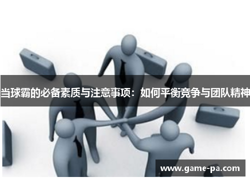 当球霸的必备素质与注意事项：如何平衡竞争与团队精神
