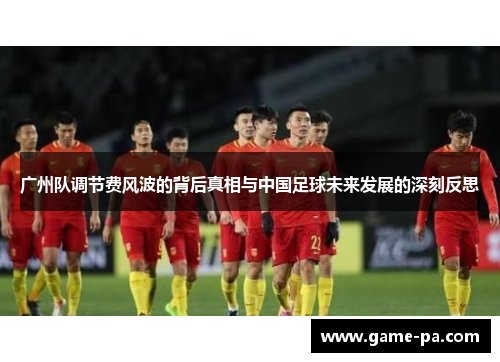 广州队调节费风波的背后真相与中国足球未来发展的深刻反思