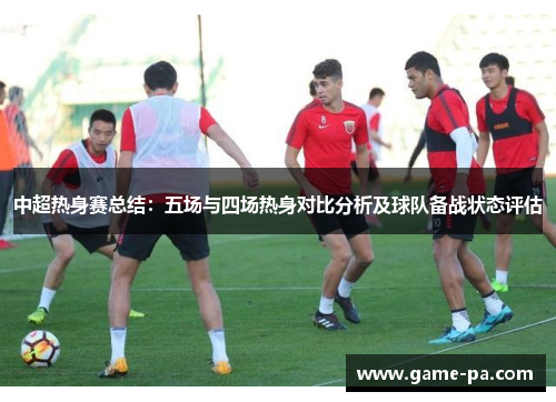 中超热身赛总结：五场与四场热身对比分析及球队备战状态评估
