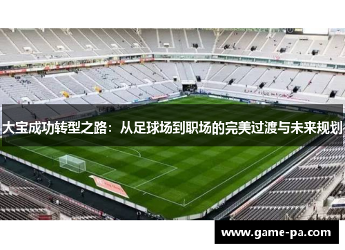 大宝成功转型之路：从足球场到职场的完美过渡与未来规划
