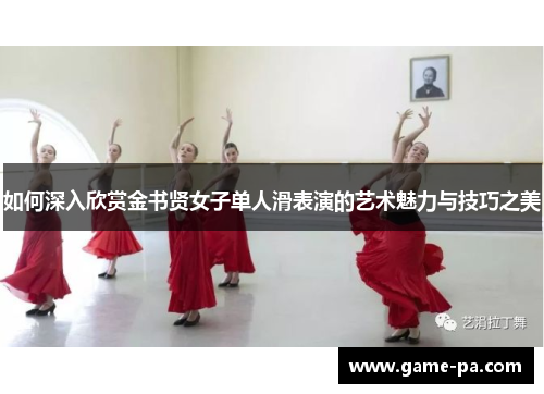 如何深入欣赏金书贤女子单人滑表演的艺术魅力与技巧之美