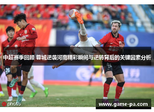 中超赛季回顾 蓉城逆袭河南精彩瞬间与逆转背后的关键因素分析
