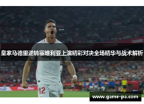 皇家马德里逆转塞维利亚上演精彩对决全场精华与战术解析