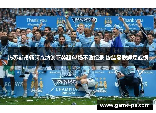 热苏斯带领阿森纳创下英超62场不败纪录 终结曼联辉煌战绩