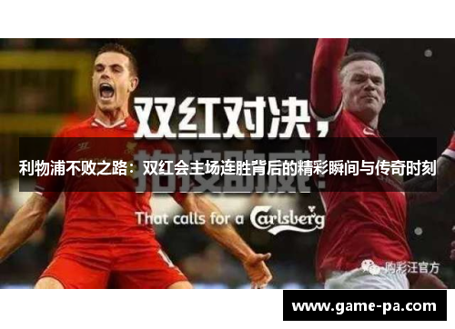 利物浦不败之路：双红会主场连胜背后的精彩瞬间与传奇时刻