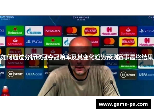 如何通过分析欧冠夺冠赔率及其变化趋势预测赛事最终结果