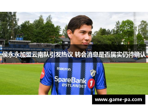 侯永永加盟云南队引发热议 转会消息是否属实仍待确认