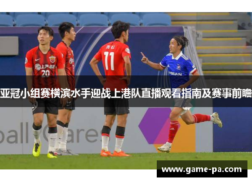 亚冠小组赛横滨水手迎战上港队直播观看指南及赛事前瞻