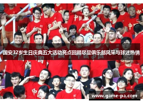 国安32岁生日庆典五大活动亮点回顾尽显俱乐部风采与球迷热情
