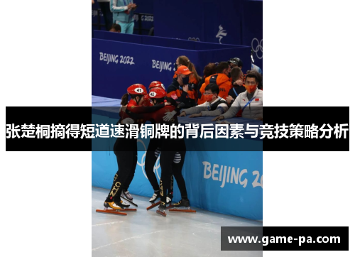 张楚桐摘得短道速滑铜牌的背后因素与竞技策略分析