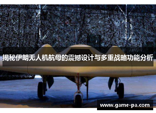 揭秘伊朗无人机航母的震撼设计与多重战略功能分析