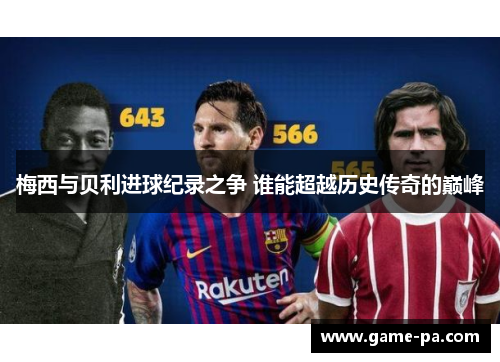 梅西与贝利进球纪录之争 谁能超越历史传奇的巅峰