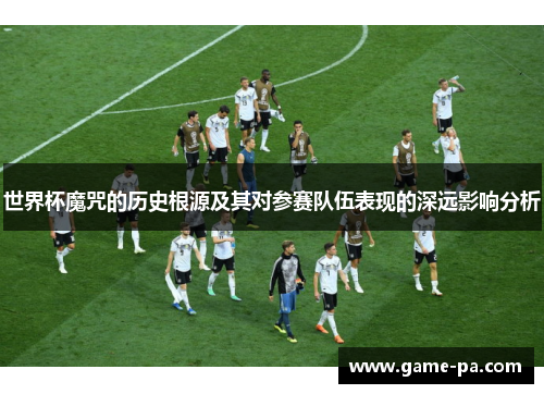 世界杯魔咒的历史根源及其对参赛队伍表现的深远影响分析