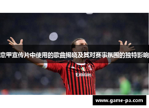 意甲宣传片中使用的歌曲揭晓及其对赛事氛围的独特影响