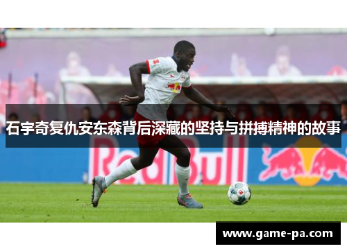 石宇奇复仇安东森背后深藏的坚持与拼搏精神的故事