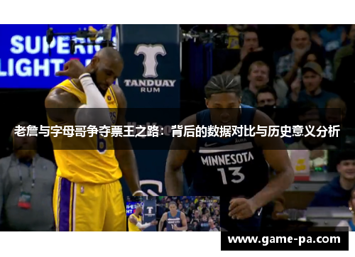 老詹与字母哥争夺票王之路：背后的数据对比与历史意义分析