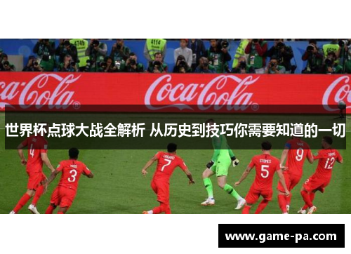 世界杯点球大战全解析 从历史到技巧你需要知道的一切