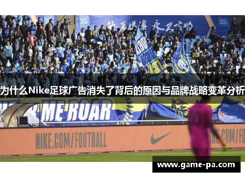 为什么Nike足球广告消失了背后的原因与品牌战略变革分析