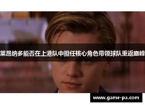 莱昂纳多能否在上港队中担任核心角色带领球队重返巅峰