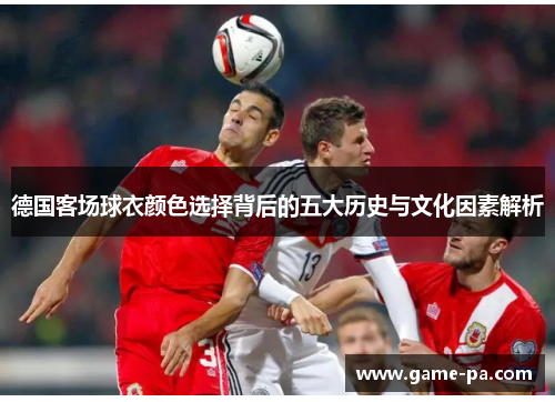 德国客场球衣颜色选择背后的五大历史与文化因素解析