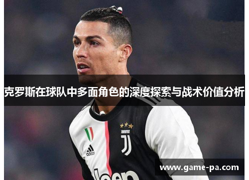克罗斯在球队中多面角色的深度探索与战术价值分析