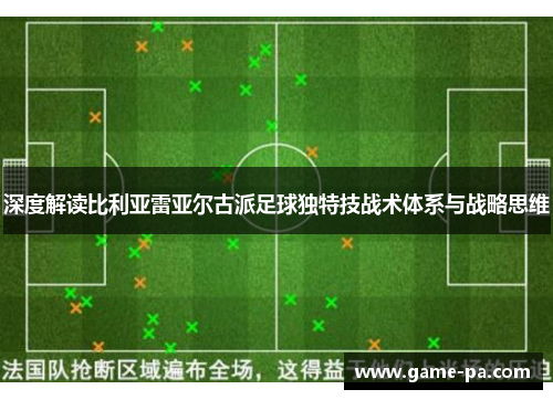深度解读比利亚雷亚尔古派足球独特技战术体系与战略思维