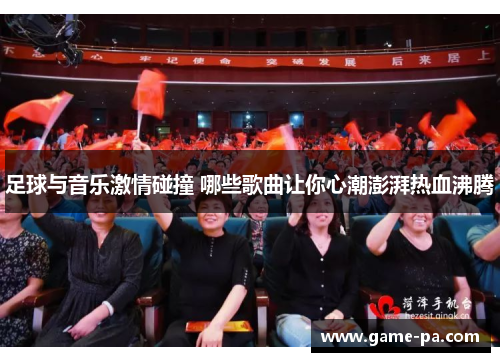 足球与音乐激情碰撞 哪些歌曲让你心潮澎湃热血沸腾