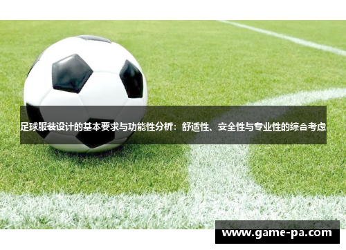 足球服装设计的基本要求与功能性分析:舒适性、安全性与专业性的综合考虑 足球服装设计的基本要求与功能性分析:舒适性、安全性与专业性的综合考虑