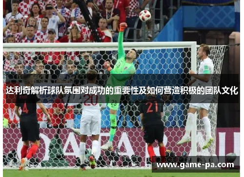 达利奇解析球队氛围对成功的重要性及如何营造积极的团队文化 达利奇解析球队氛围对成功的重要性及如何营造积极的团队文化