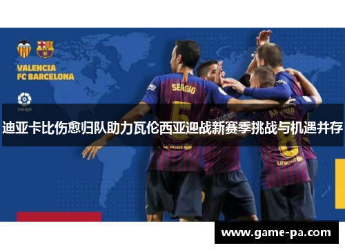 迪亚卡比伤愈归队助力瓦伦西亚迎战新赛季挑战与机遇并存