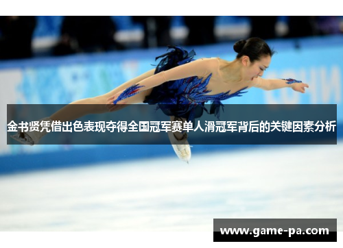 金书贤凭借出色表现夺得全国冠军赛单人滑冠军背后的关键因素分析