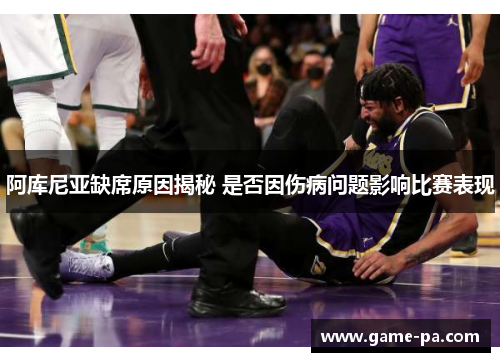阿库尼亚缺席原因揭秘 是否因伤病问题影响比赛表现 阿库尼亚缺席原因揭秘 是否因伤病问题影响比赛表现