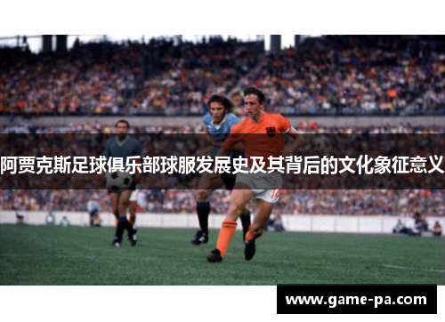 阿贾克斯足球俱乐部球服发展史及其背后的文化象征意义