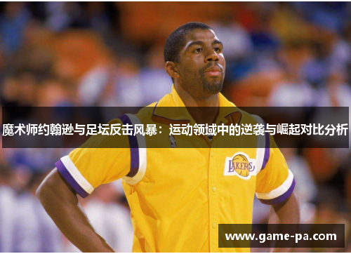魔术师约翰逊与足坛反击风暴:运动领域中的逆袭与崛起对比分析 魔术师约翰逊与足坛反击风暴:运动领域中的逆袭与崛起对比分析