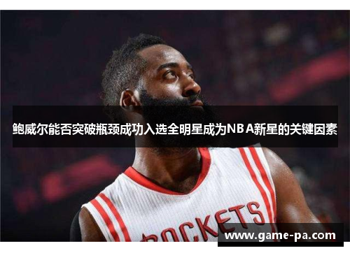 鲍威尔能否突破瓶颈成功入选全明星成为NBA新星的关键因素 鲍威尔能否突破瓶颈成功入选全明星成为NBA新星的关键因素