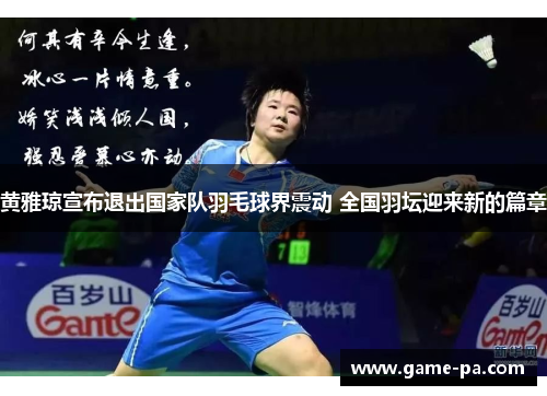 黄雅琼宣布退出国家队羽毛球界震动 全国羽坛迎来新的篇章 黄雅琼宣布退出国家队羽毛球界震动 全国羽坛迎来新的篇章