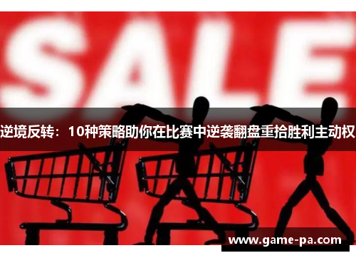 逆境反转:10种策略助你在比赛中逆袭翻盘重拾胜利主动权 逆境反转:10种策略助你在比赛中逆袭翻盘重拾胜利主动权