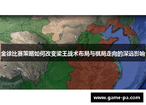 金徐比赛策略如何改变梁王战术布局与棋局走向的深远影响 金徐比赛策略如何改变梁王战术布局与棋局走向的深远影响