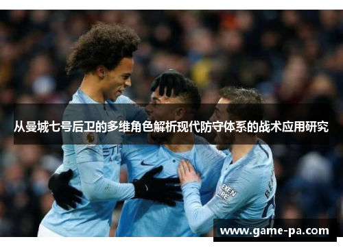 从曼城七号后卫的多维角色解析现代防守体系的战术应用研究